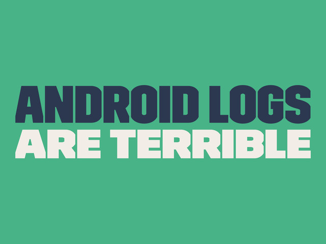 Android Logs
Are Terrible

