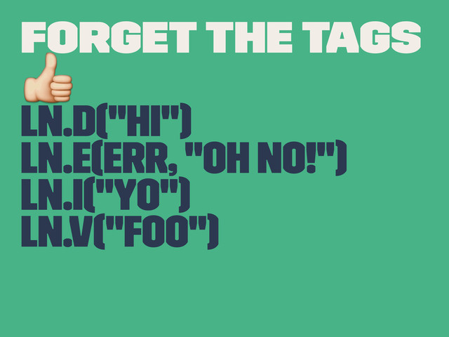 Forget the tags
!
Ln.d("Hi")
Ln.e(err, "Oh No!")
Ln.i("Yo")
Ln.v("Foo")
