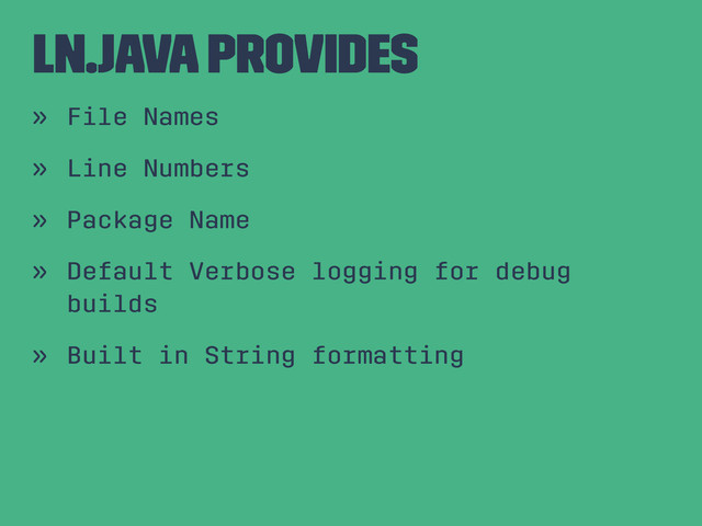 Ln.java Provides
» File Names
» Line Numbers
» Package Name
» Default Verbose logging for debug
builds
» Built in String formatting
