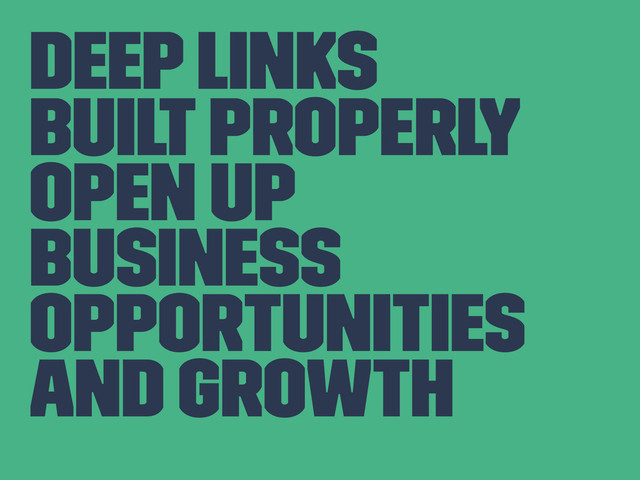 Deep Links
Built Properly
Open up
Business
opportunities
and growth

