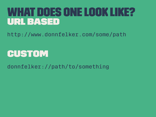 What does one look like?
URL BASED
http://www.donnfelker.com/some/path
CUSTOM
donnfelker://path/to/something

