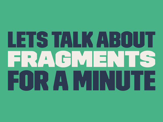 Lets Talk About
Fragments
For a Minute
