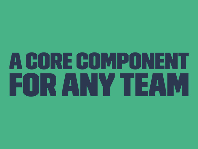 A core component
For any team
