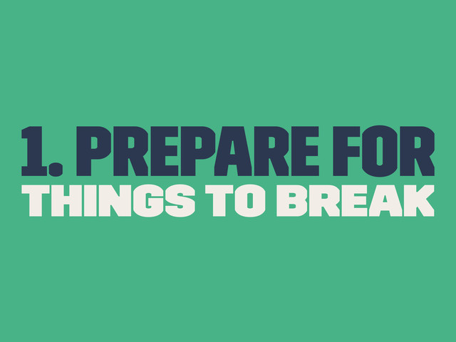 1. Prepare for
Things to break
