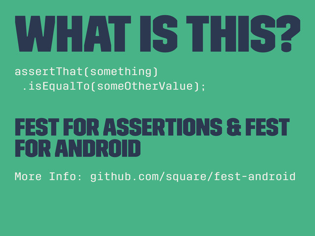 What Is this?
assertThat(something)
.isEqualTo(someOtherValue);
Fest for Assertions & Fest
For Android
More Info: github.com/square/fest-android
