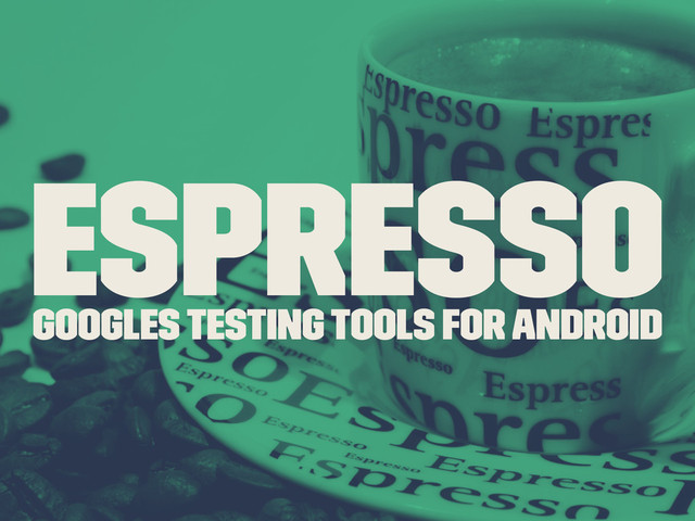Espresso
Googles Testing tools for Android
