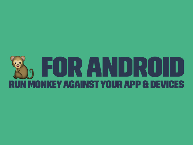 ! For Android
Run Monkey against your App & Devices
