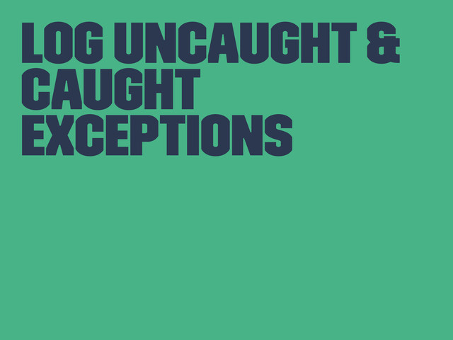 Log uncaught &
caught
exceptions
