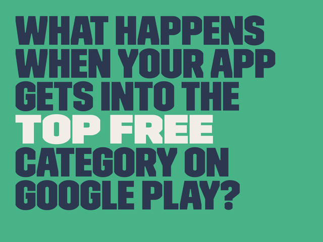 What happens
when your app
gets into the
top free
category on
Google Play?
