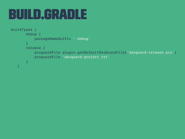 build.gradle
buildTypes {
debug {
packageNameSufﬁx '.debug'
}
release {
proguardFile plugin.getDefaultDexGuardFile('dexguard-release.pro')
proguardFile 'dexguard-project.txt'
}
}
