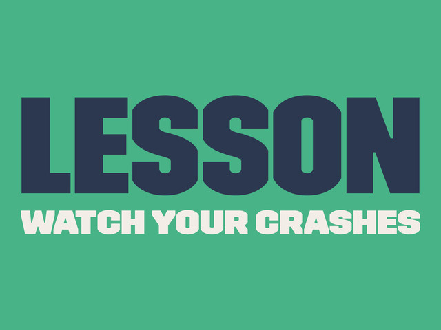 Lesson
Watch Your Crashes
