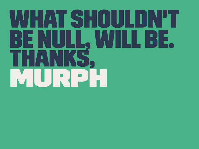 What Shouldn't
be null, will be.
Thanks,
Murph
