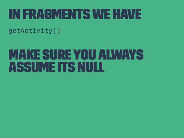 In Fragments We Have
getActivity()
Make sure you always
assume its null
