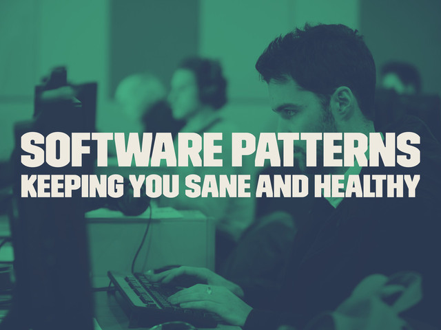 Software Patterns
Keeping you sane and healthy

