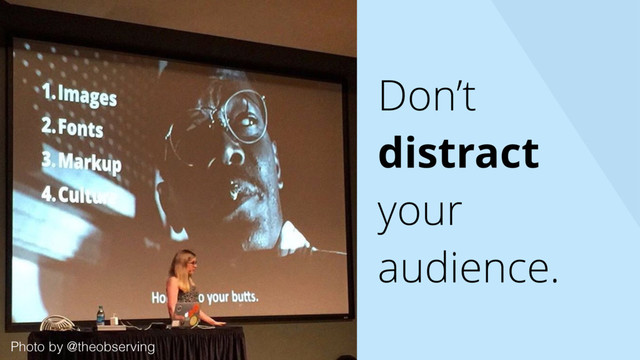 Don’t
distract
your
audience.
Photo by @theobserving
