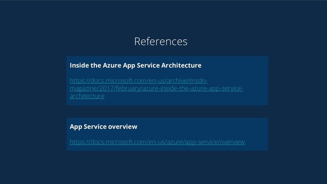 Inside the Azure App Service Architecture
https://docs.microsoft.com/en-us/archive/msdn-
magazine/2017/february/azure-inside-the-azure-app-service-
architecture
App Service overview
https://docs.microsoft.com/en-us/azure/app-service/overview
References
