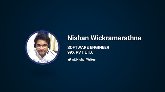 Nishan Wickramarathna
SOFTWARE ENGINEER
99X PVT LTD.
/@NishanWrites
