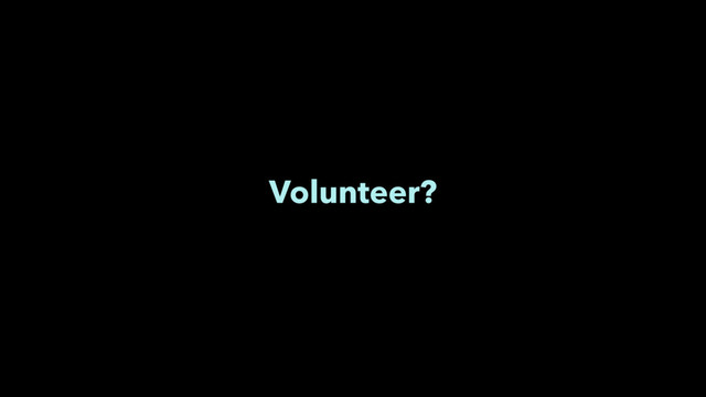 Volunteer?
