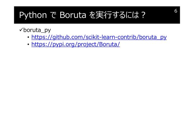 Python で Boruta を実⾏するには︖
boruta_py
• https://github.com/scikit-learn-contrib/boruta_py
• https://pypi.org/project/Boruta/
6
