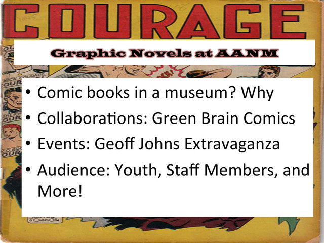 •  Comic	  books	  in	  a	  museum?	  Why	  
•  Collabora&ons:	  Green	  Brain	  Comics	  
•  Events:	  Geoﬀ	  Johns	  Extravaganza	  
•  Audience:	  Youth,	  Staﬀ	  Members,	  and	  
More!	  
Graphic Novels at AANM
