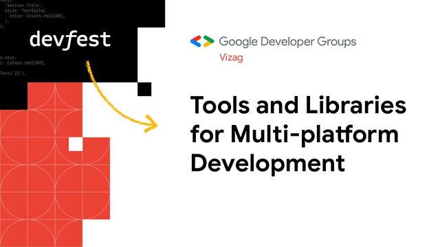 Tools and Libraries
for Multi-platform
Development
Vizag
