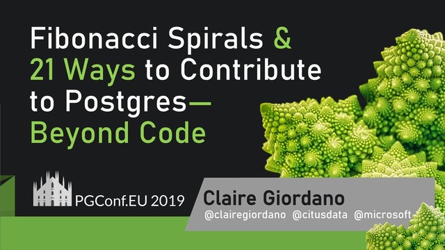 @clairegiordan
o
Fibonacci Spirals &
21 Ways to Contribute
to Postgres—
Beyond Code
Claire Giordano
@clairegiordano @citusdata @microsoft
PGConf.EU 2019
