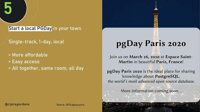 @clairegiordan
o
Start a local PGDay in your town.
Single-track, 1-day, local
> More affordable
> Easy access
> All together, same room, all day
5
@clairegiordano Source: 2020.pgday.paris
