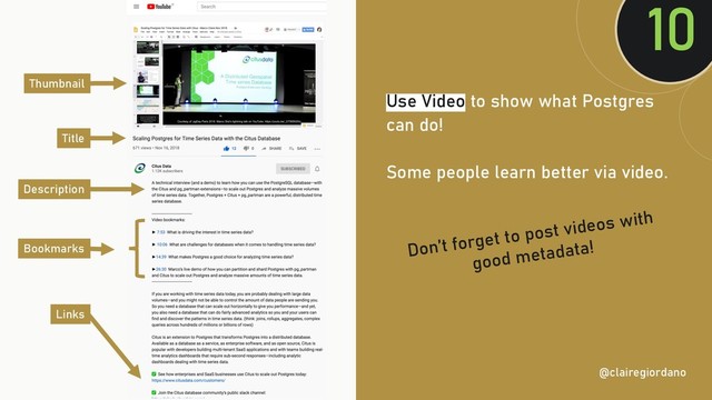 @clairegiordan
o
Use Video to show what Postgres
can do!
Some people learn better via video.
10
@clairegiordano
Title
Thumbnail
Description
Bookmarks
Links
Don’t forget to post videos with
good metadata!
