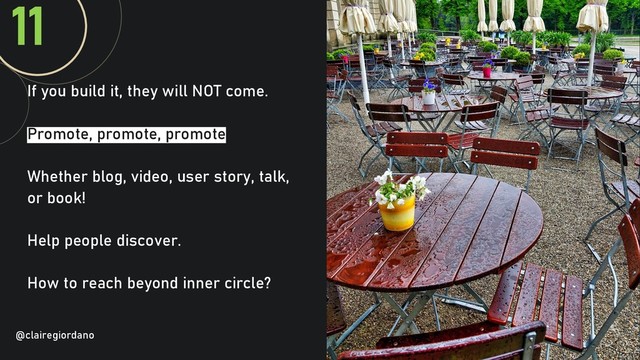 @clairegiordan
o
If you build it, they will NOT come.
Promote, promote, promote.
Whether blog, video, user story, talk,
or book!
Help people discover.
How to reach beyond inner circle?
11
@clairegiordano
