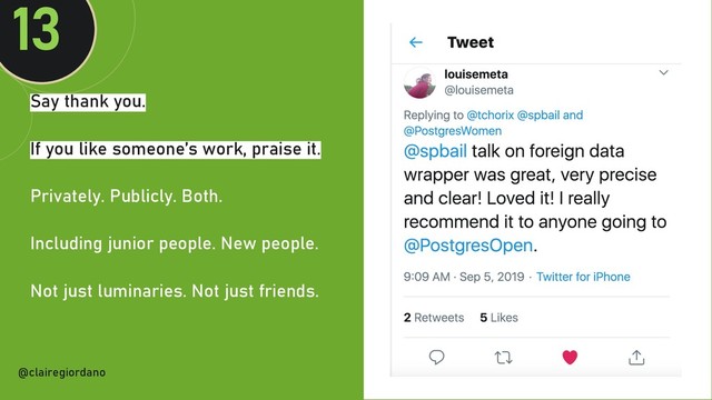 @clairegiordan
o
Say thank you.
If you like someone’s work, praise it.
Privately. Publicly. Both.
Including junior people. New people.
Not just luminaries. Not just friends.
13
@clairegiordano
