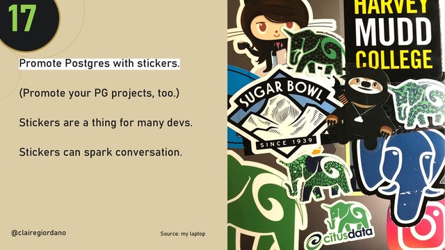 @clairegiordan
o
Promote Postgres with stickers.
(Promote your PG projects, too.)
Stickers are a thing for many devs.
Stickers can spark conversation.
@clairegiordano Source: my laptop
17
