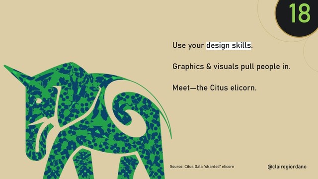 @clairegiordan
o
18
Use your design skills.
Graphics & visuals pull people in.
Meet—the Citus elicorn.
@clairegiordano
Source: Citus Data “sharded” elicorn
