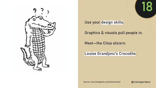 @clairegiordan
o
Use your design skills.
Graphics & visuals pull people in.
Meet—the Citus elicorn.
Louise Grandjonc’s Crocodile.
18
@clairegiordano
Source: www.Instagram.com/zimmoriarty/
