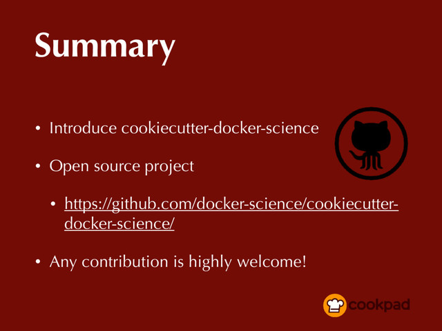 Summary
• Introduce cookiecutter-docker-science
• Open source project
• https://github.com/docker-science/cookiecutter-
docker-science/
• Any contribution is highly welcome!

