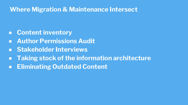 ● Content inventory
● Author Permissions Audit
● Stakeholder Interviews
● Taking stock of the information architecture
● Eliminating Outdated Content
Where Migration & Maintenance Intersect
