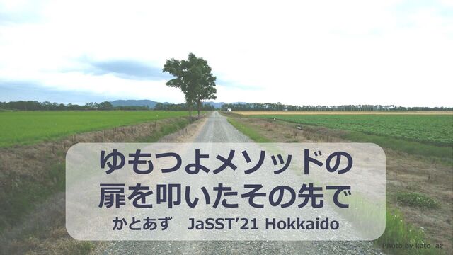 ゆもつよメソッドの
扉を叩いたその先で
かとあず JaSST’21 Hokkaido
Photo by kato_az
