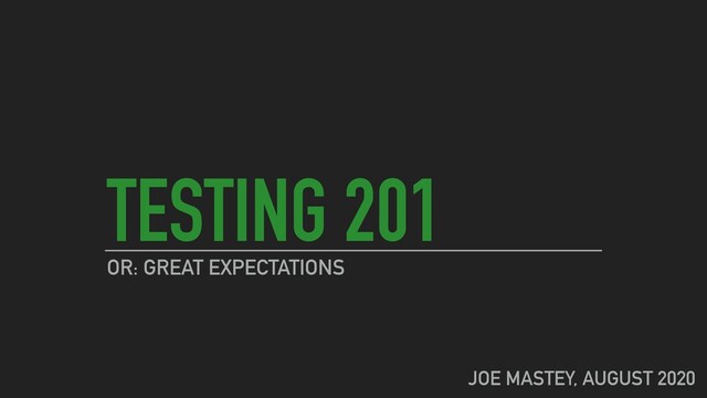TESTING 201
OR: GREAT EXPECTATIONS
JOE MASTEY, AUGUST 2020
