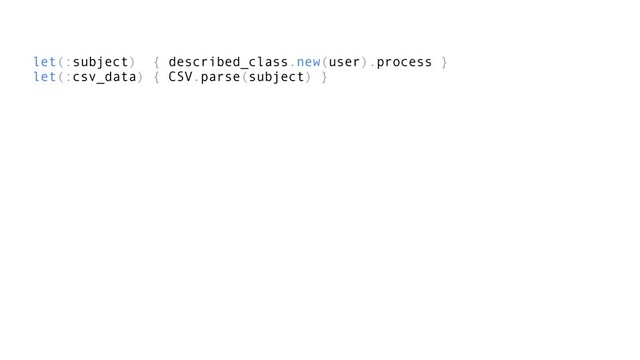 let(:subject) { described_class.new(user).process }
let(:csv_data) { CSV.parse(subject) }
