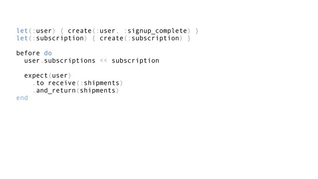 let(:user) { create(:user, :signup_complete) }
let(:subscription) { create(:subscription) }
before do
user.subscriptions << subscription
expect(user)
.to receive(:shipments)
.and_return(shipments)
end
