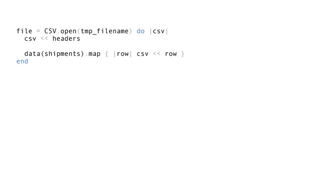 file = CSV.open(tmp_filename) do |csv|
csv << headers
data(shipments).map { |row| csv << row }
end
