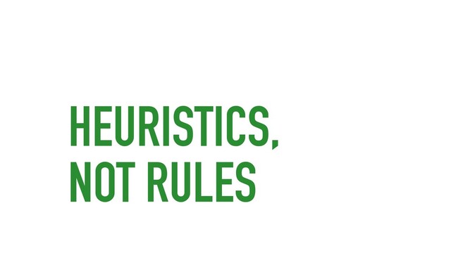 HEURISTICS,
NOT RULES
