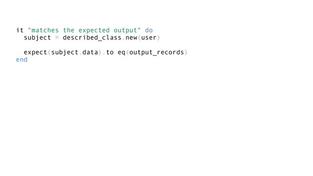 it "matches the expected output" do
subject = described_class.new(user)
expect(subject.data).to eq(output_records)
end
