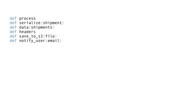 def process
def serialize(shipment)
def data(shipments)
def headers
def save_to_s3(file)
def notify_user(email)
