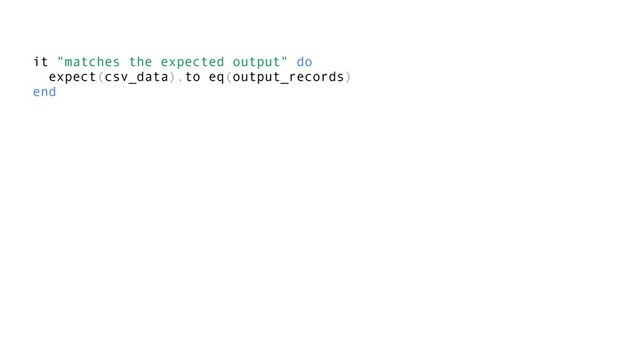 it "matches the expected output" do
expect(csv_data).to eq(output_records)
end
