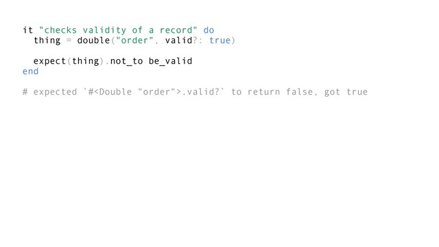 it "checks validity of a record" do
thing = double("order", valid?: true)
expect(thing).not_to be_valid
end
# expected `#.valid?` to return false, got true
