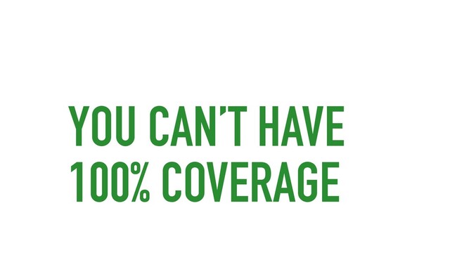 YOU CAN’T HAVE
100% COVERAGE

