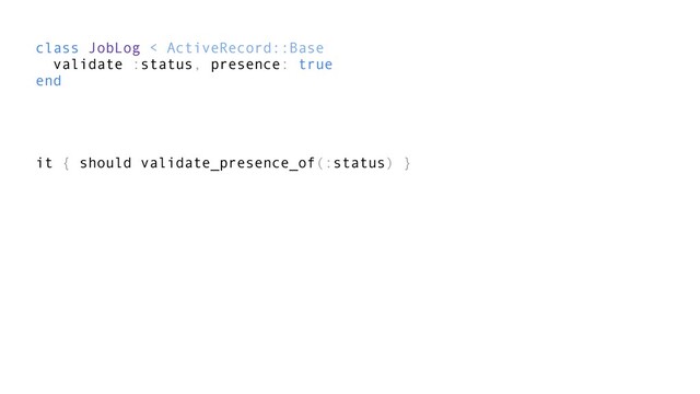 class JobLog < ActiveRecord::Base
validate :status, presence: true
end
it { should validate_presence_of(:status) }
