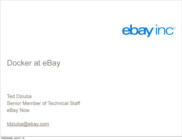 Docker at eBay
Ted Dziuba
Senior Member of Technical Staff
eBay Now
tdziuba@ebay.com
Wednesday, July 31, 13
