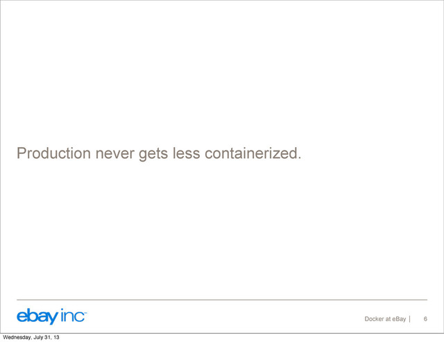 Docker at eBay
Production never gets less containerized.
6
Wednesday, July 31, 13
