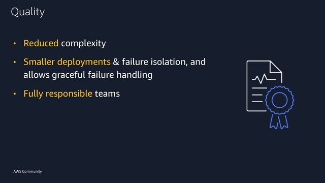 AWS Community
• Reduced complexity
• Smaller deployments & failure isolation, and
allows graceful failure handling
• Fully responsible teams
Quality
